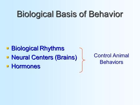 Biological Basis of Behavior  Biological Rhythms  Neural Centers (Brains)  Hormones Control Animal Behaviors.