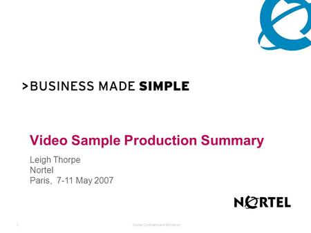 Nortel Confidential Information 1 Video Sample Production Summary Leigh Thorpe Nortel Paris, 7-11 May 2007.