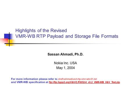 Highlights of the Revised VMR-WB RTP Payload and Storage File Formats Sassan Ahmadi, Ph.D. Nokia Inc. USA May 1, 2004 For more information please refer.