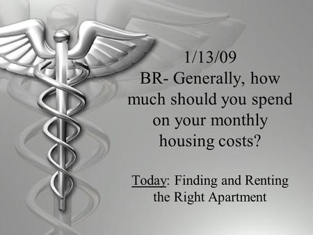 1/13/09 BR- Generally, how much should you spend on your monthly housing costs? Today: Finding and Renting the Right Apartment.