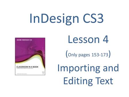 InDesign CS3 Lesson 4 ( Only pages 153-173 ) Importing and Editing Text.