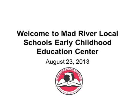 Welcome to Mad River Local Schools Early Childhood Education Center August 23, 2013.