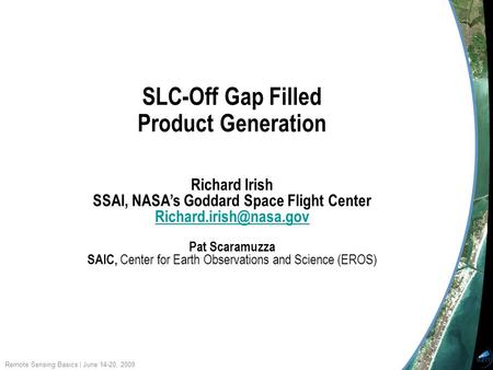 Remote Sensing Basics | June 14-20, 2009 SLC-Off Gap Filled Product Generation Richard Irish SSAI, NASA’s Goddard Space Flight Center