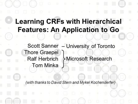 1 Learning CRFs with Hierarchical Features: An Application to Go Scott Sanner Thore Graepel Ralf Herbrich Tom Minka TexPoint fonts used in EMF. Read the.