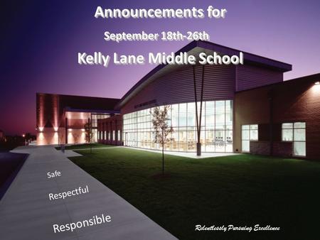 Relentlessly Pursuing Excellence Safe Respectful Responsible Announcements for September 18th-26th Kelly Lane Middle School Announcements for September.