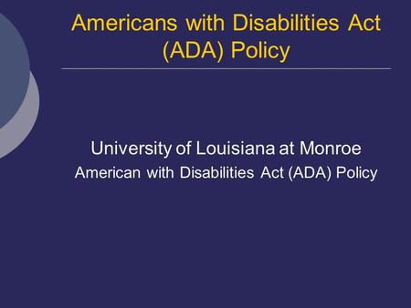 Americans with Disabilities Act (ADA) Policy University of Louisiana at Monroe American with Disabilities Act (ADA) Policy.