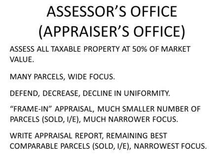 ASSESSOR’S OFFICE (APPRAISER’S OFFICE) ASSESS ALL TAXABLE PROPERTY AT 50% OF MARKET VALUE. DEFEND, MANY PARCELS, WIDE FOCUS. DECREASE,DECLINEIN UNIFORMITY.