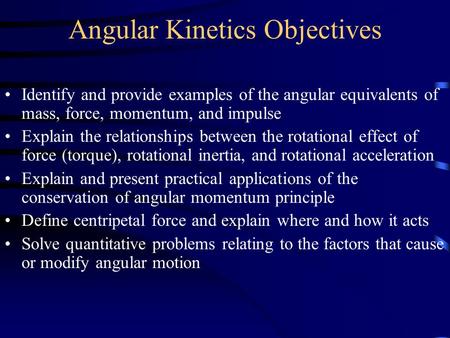 Angular Kinetics Objectives Identify and provide examples of the angular equivalents of mass, force, momentum, and impulse Explain the relationships between.