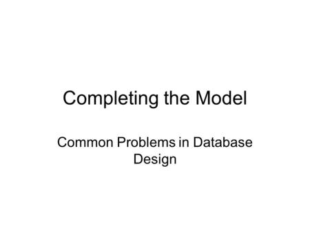 Completing the Model Common Problems in Database Design.