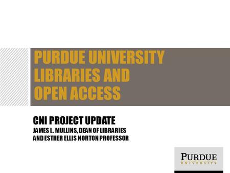 CNI PROJECT UPDATE JAMES L. MULLINS, DEAN OF LIBRARIES AND ESTHER ELLIS NORTON PROFESSOR PURDUE UNIVERSITY LIBRARIES AND OPEN ACCESS.