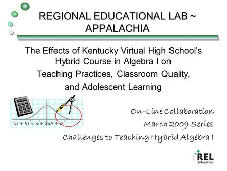 REGIONAL EDUCATIONAL LAB ~ APPALACHIA The Effects of Kentucky Virtual High School’s Hybrid Course in Algebra I on Teaching Practices, Classroom Quality,