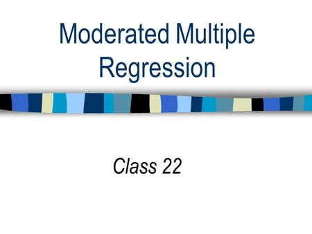 Moderated Multiple Regression Class 22. STATS TAKE HOME EXERCISE IS DUE THURSDAY DEC. 12.