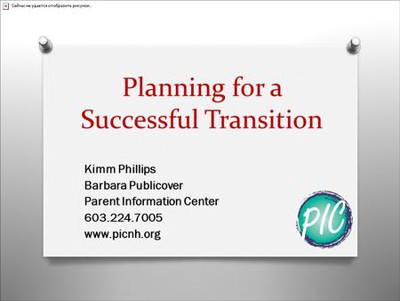 Planning for a Successful Transition Kimm Phillips Barbara Publicover Parent Information Center 603.224.7005 www.picnh.org.