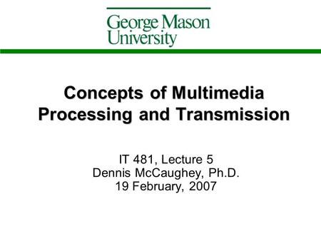 Concepts of Multimedia Processing and Transmission IT 481, Lecture 5 Dennis McCaughey, Ph.D. 19 February, 2007.