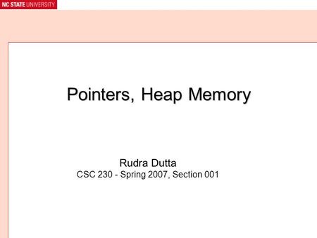 Pointers, Heap Memory Rudra Dutta CSC 230 - Spring 2007, Section 001.