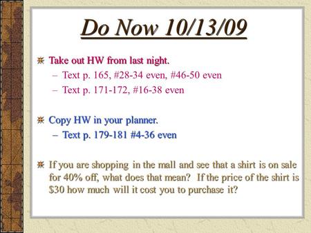 Do Now 10/13/09 Take out HW from last night. –Text p. 165, #28-34 even, #46-50 even –Text p. 171-172, #16-38 even Copy HW in your planner. –Text p. 179-181.