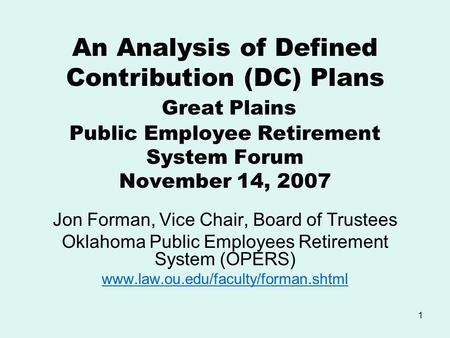 1 An Analysis of Defined Contribution (DC) Plans Great Plains Public Employee Retirement System Forum November 14, 2007 Jon Forman, Vice Chair, Board of.