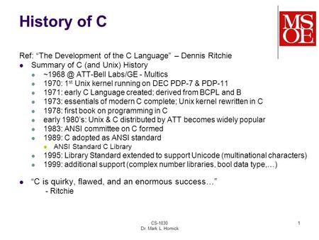 CS-1030 Dr. Mark L. Hornick 1 History of C Ref: “The Development of the C Language” – Dennis Ritchie Summary of C (and Unix) History ATT-Bell Labs/GE.