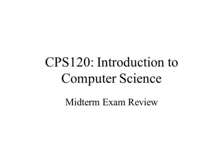 CPS120: Introduction to Computer Science Midterm Exam Review.