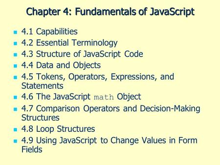 Chapter 4: Fundamentals of JavaScript 4.1 Capabilities 4.2 Essential Terminology 4.3 Structure of JavaScript Code 4.4 Data and Objects 4.5 Tokens, Operators,