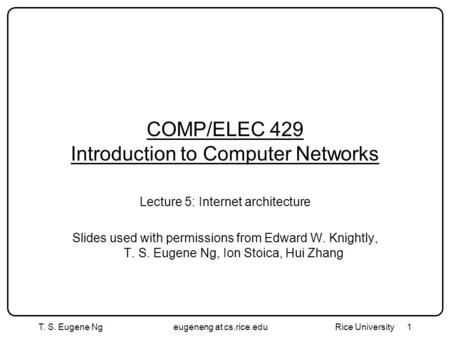 T. S. Eugene Ngeugeneng at cs.rice.edu Rice University1 COMP/ELEC 429 Introduction to Computer Networks Lecture 5: Internet architecture Slides used with.