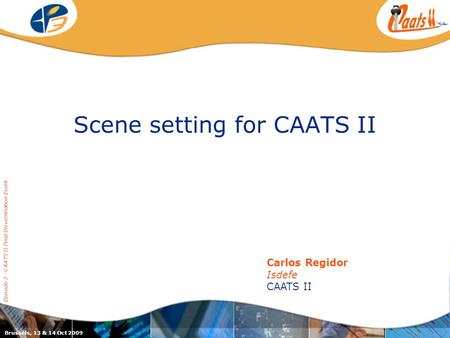 Scene setting for CAATS II Episode 3 - CAATS II Final Dissemination Event Carlos Regidor Isdefe CAATS II Brussels, 13 & 14 Oct 2009.