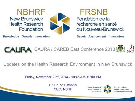 Knowledge Growth InnovationSavoir Avancement Innovation NBHRF FRSNB Friday, November 22 nd, 2014 - 10:45 AM-12:00 PM Dr. Bruno Battistini CEO, NBHF Updates.