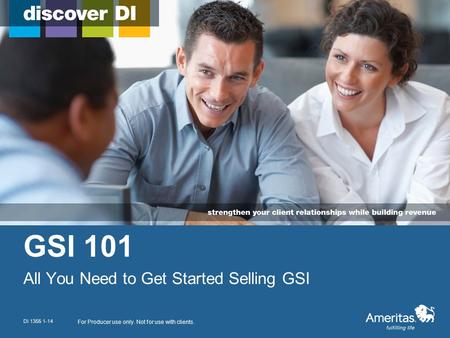 GSI 101 All You Need to Get Started Selling GSI For Producer use only. Not for use with clients. DI 1355 1-14.