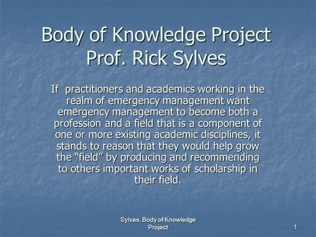 Sylves, Body of Knowledge Project 1 Body of Knowledge Project Prof. Rick Sylves If practitioners and academics working in the realm of emergency management.