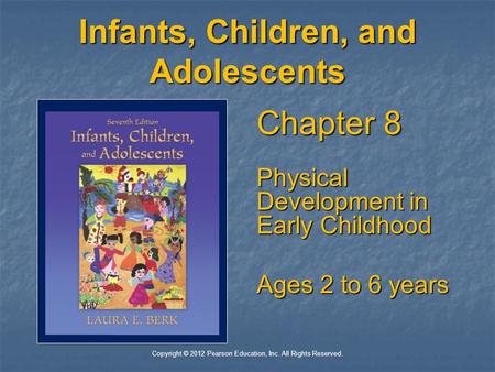 Copyright © 2012 Pearson Education, Inc. All Rights Reserved. Infants, Children, and Adolescents Chapter 8 Physical Development in Early Childhood Ages.