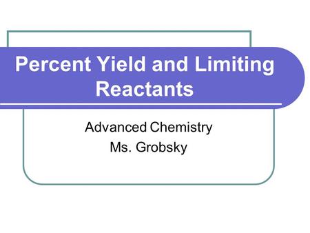 Percent Yield and Limiting Reactants Advanced Chemistry Ms. Grobsky.