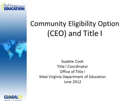 Community Eligibility Option (CEO) and Title I Suzette Cook Title I Coordinator Office of Title I West Virginia Department of Education June 2012.