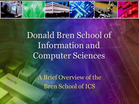 Donald Bren School of Information and Computer Sciences A Brief Overview of the Bren School of ICS.