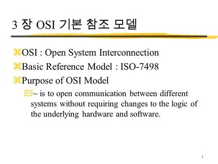 1 3 장 OSI 기본 참조 모델 zOSI : Open System Interconnection zBasic Reference Model : ISO-7498 zPurpose of OSI Model y~ is to open communication between different.