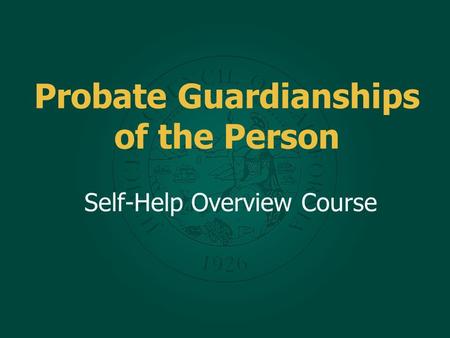 Probate Guardianships of the Person Self-Help Overview Course.