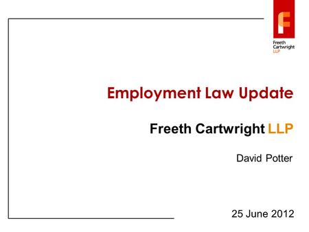 Employment Law Update Freeth Cartwright LLP 25 June 2012 David Potter.