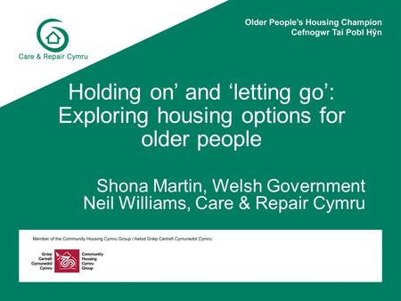 Holding on’ and ‘letting go’: Exploring housing options for older people Shona Martin, Welsh Government Neil Williams, Care & Repair Cymru.