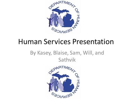 Human Services Presentation By Kasey, Blaise, Sam, Will, and Sathvik.