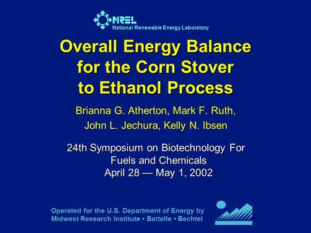 National Renewable Energy Laboratory Overall Energy Balance for the Corn Stover to Ethanol Process Brianna G. Atherton, Mark F. Ruth, John L. Jechura,