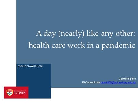 SYDNEY LAW SCHOOL A day (nearly) like any other: health care work in a pandemic PhD candidate Caroline.