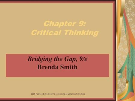 2008 Pearson Education, Inc., publishing as Longman Publishers Chapter 9: Critical Thinking Bridging the Gap, 9/e Brenda Smith.