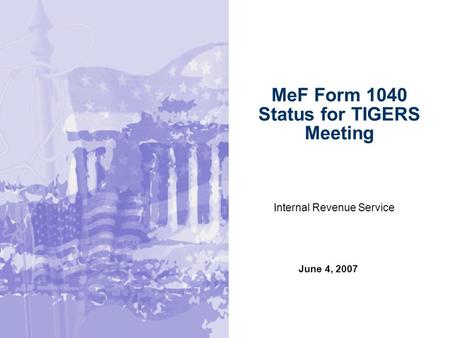 June 4, 2007 MeF Form 1040 Status for TIGERS Meeting Internal Revenue Service.