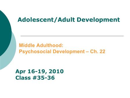 Adolescent/Adult Development Middle Adulthood: Psychosocial Development – Ch. 22 Apr 16-19, 2010 Class #35-36.