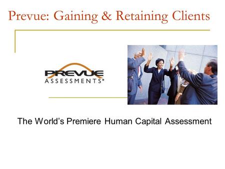 Prevue: Gaining & Retaining Clients The World’s Premiere Human Capital Assessment.