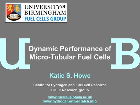 Katie S. Howe Centre for Hydrogen and Fuel Cell Research SOFC Research group www.fuelcells.bham.ac.uk www.hydrogen-wm-scratch.info Dynamic Performance.