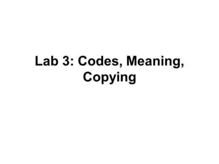 Lab 3: Codes, Meaning, Copying. DNA  Instructions for the parts of living things Why the instructions.