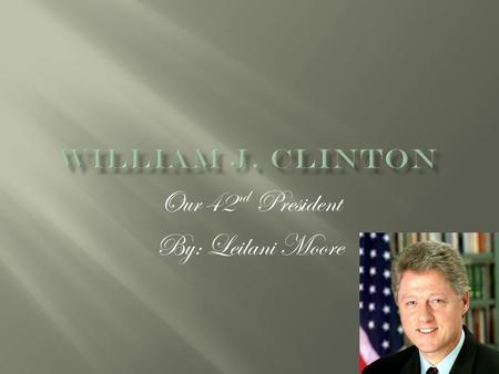 Our 42 nd President By: Leilani Moore. Born on August 19,1946 His hometown was Hope, Arkansas Stayed with grandparents for two years Mother remarried.