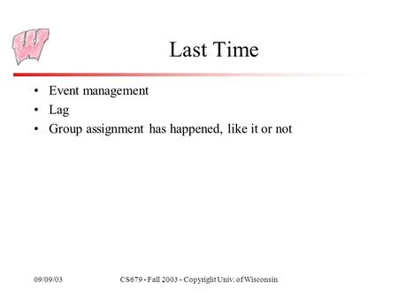 09/09/03CS679 - Fall 2003 - Copyright Univ. of Wisconsin Last Time Event management Lag Group assignment has happened, like it or not.