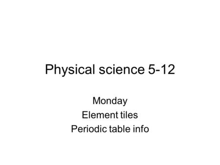 Physical science 5-12 Monday Element tiles Periodic table info.