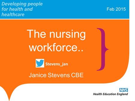 Feb 2015 The nursing workforce.. Janice Stevens CBE Stevens_jan.